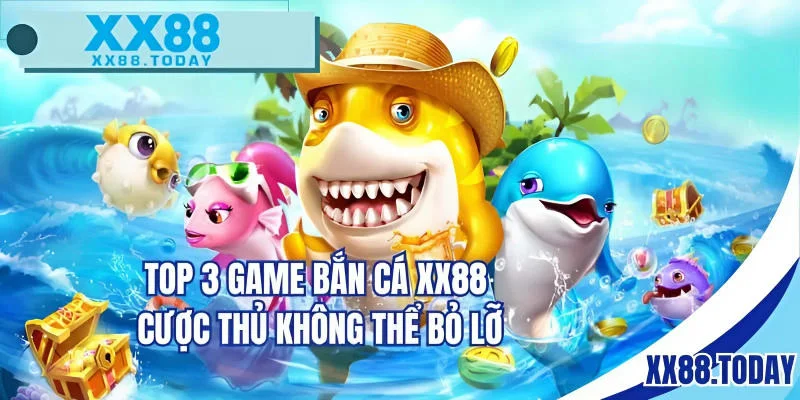 Top 3 game bắn cá XX88 cược thủ không thể bỏ lỡ